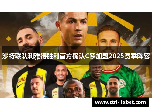 沙特联队利雅得胜利官方确认C罗加盟2025赛季阵容 沙特联队利雅得胜利官方确认C罗加盟2025赛季阵容